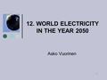 1 12. WORLD ELECTRICITY IN THE YEAR 2050 Asko Vuorinen.