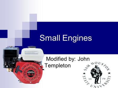 Small Engines Modified by: John Templeton. Objectives Describe the operation of small gas engine ignition systems Describe the fundamental scientific.