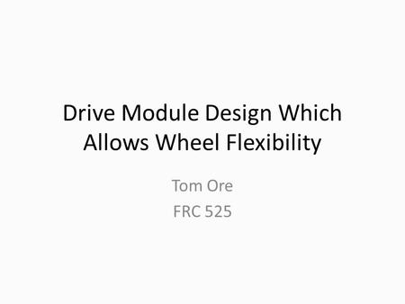 Drive Module Design Which Allows Wheel Flexibility Tom Ore FRC 525.