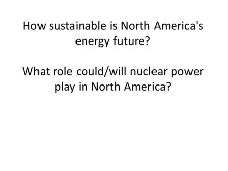 How sustainable is North America's energy future? What role could/will nuclear power play in North America?