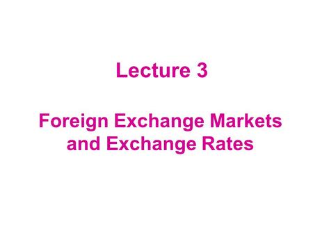 Lecture 3 Foreign Exchange Markets and Exchange Rates.