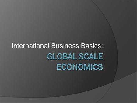 International Business Basics:. Business on a Global Scale  The making, buying, and selling of goods and services inside a county is Domestic Business.