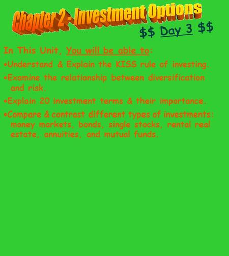 $$ Day 3 $$ In This Unit, You will be able to:  Understand & Explain the KISS rule of investing.  Examine the relationship between diversification and.