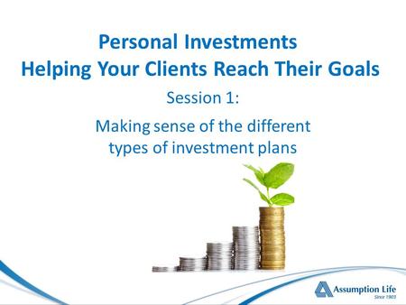 Session 1: Making sense of the different types of investment plans Personal Investments Helping Your Clients Reach Their Goals.