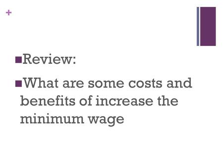 + Review: What are some costs and benefits of increase the minimum wage.