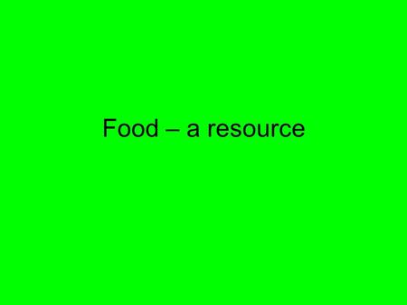 Food – a resource. Why is food important? 1)Source of energy 2)Source of materials for building new cells & structures **malnourishment can lead to other.