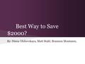 Best Way to Save $2000? By: Diana Olshevskaya, Matt Stahl, Brannon Montanez,