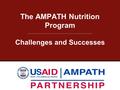 The AMPATH Nutrition Program Challenges and Successes USAID-AMPATH Partnership Eldoret, Kenya.