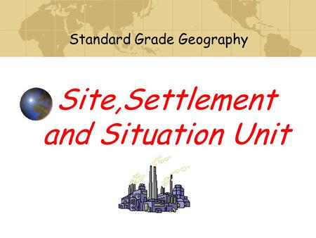 Site,Settlement and Situation Unit Standard Grade Geography.