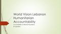 World Vision Lebanon Humanitarian Accountability Accountability to Affected Populations 8 th April 2016.