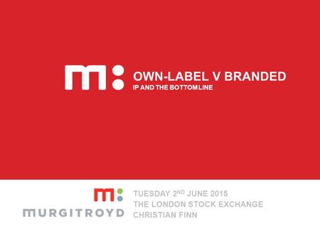 OWN-LABEL V BRANDED IP AND THE BOTTOM LINE TUESDAY 2 ND JUNE 2015 THE LONDON STOCK EXCHANGE CHRISTIAN FINN.