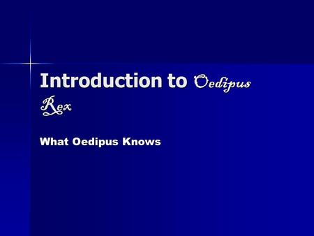 Introduction to Oedipus Rex What Oedipus Knows. Early Years Oedipus grows up a prince in Corinth. His parents are Polybus and Merope. Oedipus grows up.