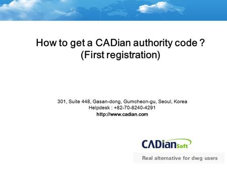 How to get a CADian authority code ? (First registration) 301, Suite 448, Gasan-dong, Gumcheon-gu, Seoul, Korea Helpdesk : +82-70-8240-4291