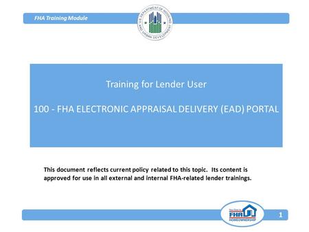 FHA Training Module 1 This document reflects current policy related to this topic. Its content is approved for use in all external and internal FHA-related.