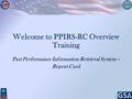 1 Welcome to PPIRS-RC Overview Training Past Performance Information Retrieval System – Report Card.