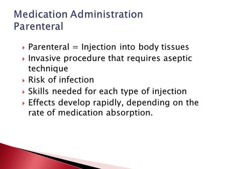  Parenteral = Injection into body tissues  Invasive procedure that requires aseptic technique  Risk of infection  Skills needed for each type of injection.