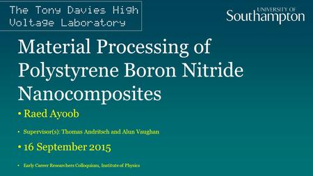 Material Processing of Polystyrene Boron Nitride Nanocomposites Raed Ayoob Supervisor(s): Thomas Andritsch and Alun Vaughan 16 September 2015 Early Career.