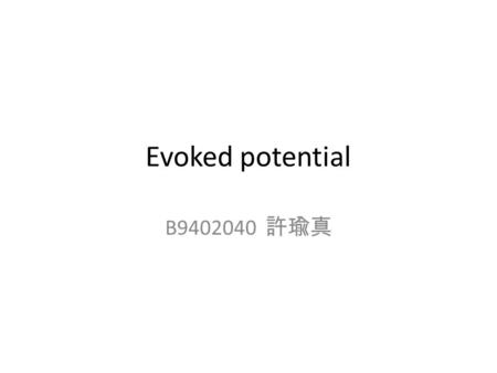 Evoked potential B9402040 許瑜真. Definition 生物體在接受特定刺激後，所產生的 electrical potential 強度很低，所以為了過濾掉背景的雜訊， 通常會重複許多次並取平均值 可以用在 : cerebral cortex, brain stem, spinal.