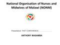 National Organisation of Nurses and Midwives of Malawi (NONM) Presented at.THET CONFERENCE.............................. ANTHONY MASAMBA.