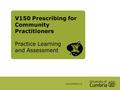 V150 Prescribing for Community Practitioners Practice Learning and Assessment.