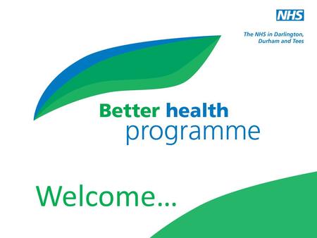 Welcome…. Boleslaw Posmyk Durham, Darlington and Tees The NHS in Darlington, Durham and Tees 150,000 NHS staff 1.2m population 6 hospitals GP practices.