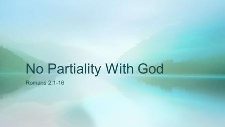 No Partiality With God Romans 2:1-16. God’s Impartiality Acts 10:34-35 Then Peter opened his mouth and said: “In truth I perceive that God shows no partiality.