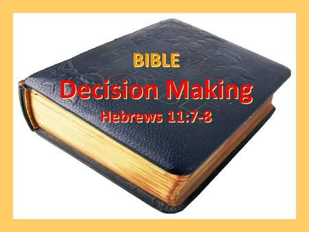 BIBLE Decision Making Hebrews 11:7-8 BIBLE Decision Making Hebrews 11:7-8.