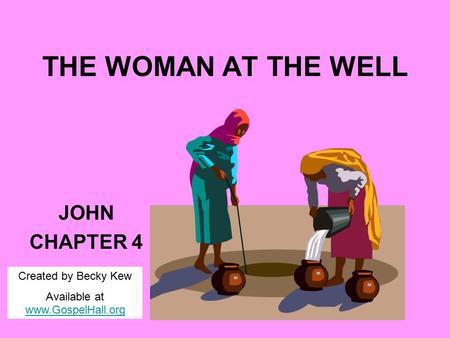 THE WOMAN AT THE WELL JOHN CHAPTER 4 Created by Becky Kew Available at www.GospelHall.org www.GospelHall.org.