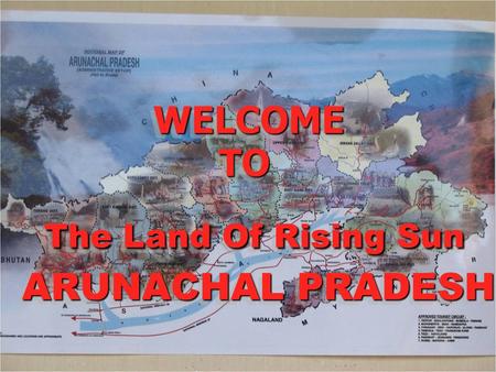 WELCOME TO The Land Of Rising Sun ARUNACHAL PRADESH WELCOME TO The Land Of Rising Sun ARUNACHAL PRADESH WELCOME TO The Land Of Rising Sun ARUNACHAL PRADESH.