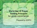 Prepared by WDPIC World Day of Prayer Guiding Principles for group conversation.