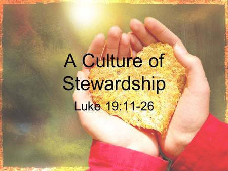 A Culture of Stewardship Luke 19:11-26. Understanding biblical stewardship A. Biblical Stewardship begins with Jesus in the Gospels and runs all through.