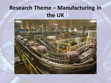 Research Theme – Manufacturing in the UK. In your research you should consider: the impact of technological change on businesses manufacturing in the.