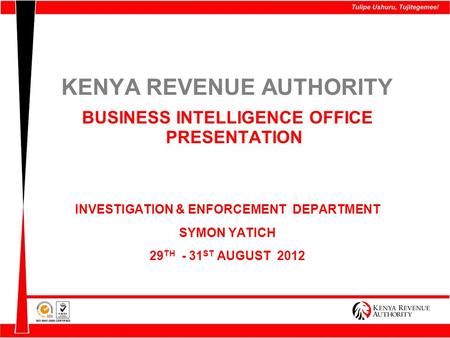 KENYA REVENUE AUTHORITY BUSINESS INTELLIGENCE OFFICE PRESENTATION INVESTIGATION & ENFORCEMENT DEPARTMENT SYMON YATICH 29 TH - 31 ST AUGUST 2012.