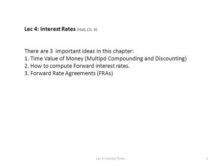 1Lec 4 Interest Rates Lec 4: Interest Rates (Hull, Ch. 4) There are 3 important ideas in this chapter: 1. Time Value of Money (Multipd Compounding and.