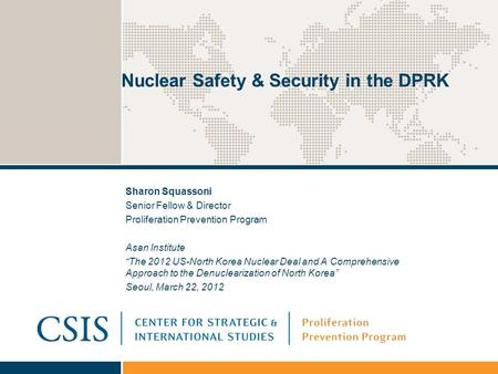 Nuclear Safety & Security in the DPRK Sharon Squassoni Senior Fellow & Director Proliferation Prevention Program Asan Institute “The 2012 US-North Korea.