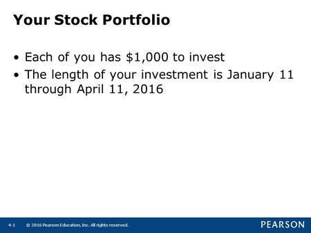 © 2016 Pearson Education, Inc. All rights reserved.4-1 Your Stock Portfolio Each of you has $1,000 to invest The length of your investment is January 11.