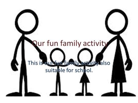 Our fun family activity This is our fun family activity also suitable for school.