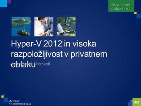 300 Hyper-V 2012 in visoka razpoložljivost v privatnem oblaku Jože Markič, Microsoft.