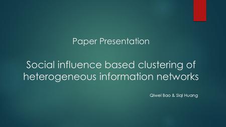 Paper Presentation Social influence based clustering of heterogeneous information networks Qiwei Bao & Siqi Huang.