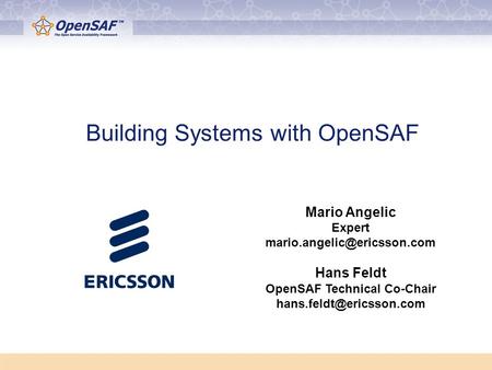 Building Systems with OpenSAF Mario Angelic Expert Hans Feldt OpenSAF Technical Co-Chair