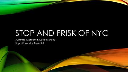 STOP AND FRISK OF NYC Julianne Monroe & Katie Murphy Supa Forensics Period 3.