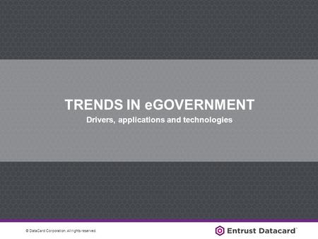 © DataCard Corporation. All rights reserved. TRENDS IN eGOVERNMENT Drivers, applications and technologies.