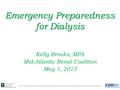 Emergency Preparedness for Dialysis Kelly Brooks, MPA Mid-Atlantic Renal Coalition May 1, 2013 2013 Virginia Healthcare Emergency Management State Forum.