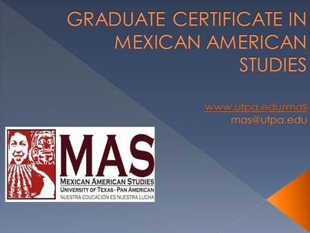  We are proud to announce a Graduate Certificate in Mexican American Studies. UTPA's Mexican American Studies Program recognizes its role in this region.