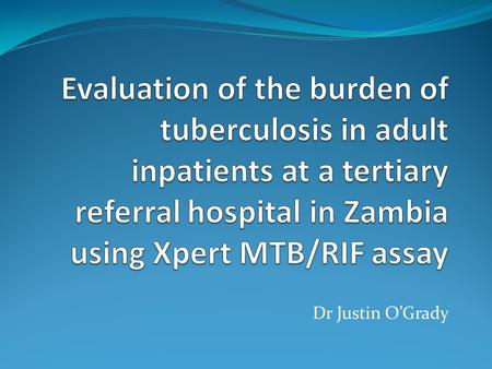 Dr Justin O’Grady. Zambia is a high burden TB and high HIV setting 44,154 TB cases notified in 2010 – incidence of 462/100,000 pop Approx 48% of pulmonary.