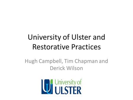 University of Ulster and Restorative Practices Hugh Campbell, Tim Chapman and Derick Wilson.