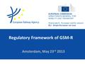 Regulatory Framework of GSM-R Amsterdam, May 23 rd 2013 EUROPEAN COMMISSION DIRECTORATE-GENERAL FOR MOBILITY AND TRANSPORT Directorate B - European mobility.