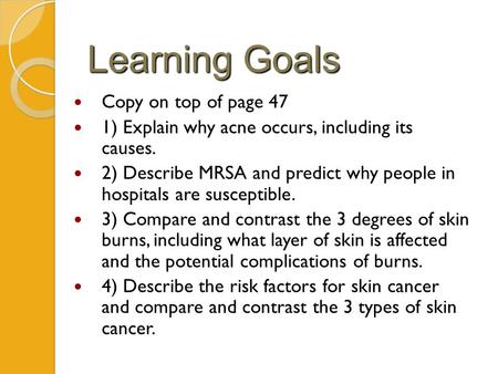 Learning Goals Copy on top of page 47 1) Explain why acne occurs, including its causes. 2) Describe MRSA and predict why people in hospitals are susceptible.