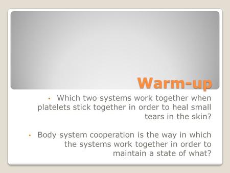 Warm-up Which two systems work together when platelets stick together in order to heal small tears in the skin? Body system cooperation is the way in which.