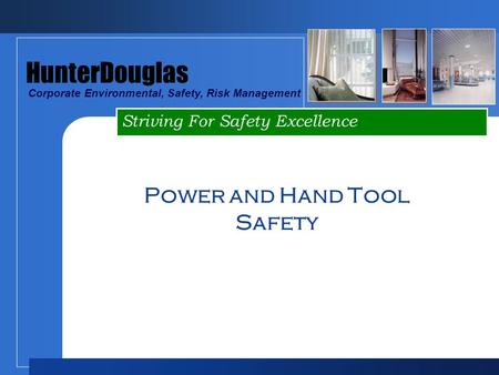 Striving For Safety Excellence HunterDouglas Corporate Environmental, Safety, Risk Management Power and Hand Tool Safety.